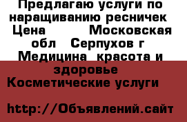 Предлагаю услуги по наращиванию ресничек › Цена ­ 900 - Московская обл., Серпухов г. Медицина, красота и здоровье » Косметические услуги   